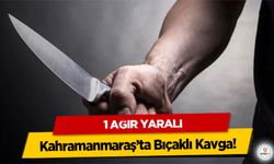 Kahramanmaraş’ta Bıçaklı Kavga: 1 ağır yaralı