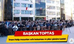 Başkan Toptaş, İmam Hatip mezunları vefa buluşması ve pilav gününe katıldı!