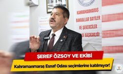 Şeref Özsoy ve ekibi Kahramanmaraş Esnaf Odası seçimlerine katılmıyor!