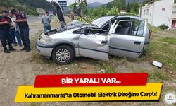 Kahramanmaraş’ta Otomobil Elektrik Direğine Çarptı: 1 Yaralı