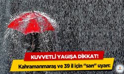 Kahramanmaraş ve 39 il için "sarı" uyarı: Kuvvetli Yağışa Dikkat!