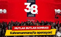 Mutlak Butlan Sonrası Kahramanmaraş‘ta operasyon!
