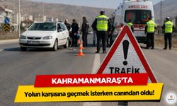 Kahramanmaraş’ta yolun karşısına geçmek isterken canından oldu