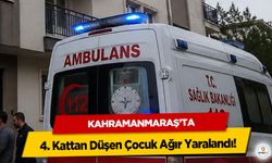 Kahramanmaraş’ta 4. Kattan Düşen Çocuk Ağır Yaralandı!