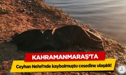 Kahramanmaraş’ta Ceyhan Nehri’nde kaybolmuştu cesedine ulaşıldı!