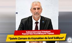 Kahramanmaraş İl Başkanı Kayıran’dan Koordinasyon Tepkisi: "Şehrin Zamanı da Kaynakları da İsraf Ediliyor"