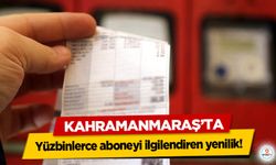 Kahramanmaraş’ta yüzbinlerce aboneyi ilgilendiren yenilik!