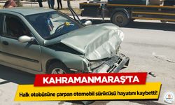 Kahramanmaraş’ta halk otobüsüne çarpan otomobil sürücüsü hayatını kaybetti!