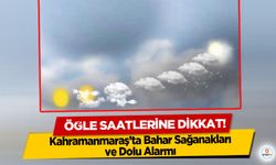 Kahramanmaraş’ta Bahar Sağanakları ve Dolu Alarmı: Öğle Saatlerine Dikkat!