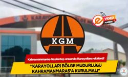 Kahramanmaraş-Gaziantep arasında Karayolları rekabeti! “Karayolları bölge müdürlüğü Kahramanmaraş’a kurulmalı”