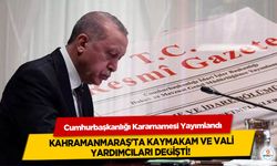 Cumhurbaşkanlığı Kararnamesi Yayımlandı Kahramanmaraş'ta Kaymakam ve Vali Yardımcıları değişti!