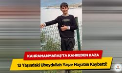 Kahramanmaraş’ta Kahreden Kaza: 13 Yaşındaki Ubeydullah Yaşar Hayatını Kaybetti