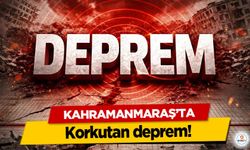 Kahramanmaraş’ta korkutan deprem!