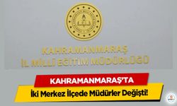 Kahramanmaraş’ta İki Merkez İlçede Müdürler Değişti!