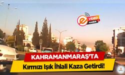 Kahramanmaraş’ta Kırmızı Işık İhlali Kaza Getirdi!