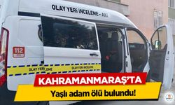 Kahramanmaraş’ta yaşlı adam ölü bulundu!
