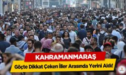 Kahramanmaraş Göçte Dikkat Çeken İller Arasında Yerini Aldı!