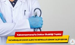 Kahramanmaraş’ta Doktor Eksikliği Tepkisi: Vatandaşlar Çocuk Alerji Ve Nefroloji Uzmanı Talep Ediyor!