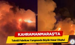 Kahramanmaraş'taki Tekstil Fabrikası Yangınında Büyük Hasar Oluştu