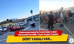 Kahramanmaraş’ta Kontrolden Çıkan Otomobil Devrildi, Ticari Araçla Çarpıştı: 4 Yaralı