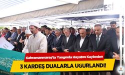 Kahramanmaraş’ta Yangında Hayatını Kaybeden 3 kardeş dualarla uğurlandı!
