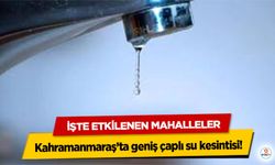 Kahramanmaraş’ta geniş çaplı su kesintisi! İşte Etkilenen Mahalleler