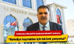 Türkoğlu Belediye Başkanı Mehmet Karaca, “Belediye kaynakları için kılı kırk yarıyoruz”