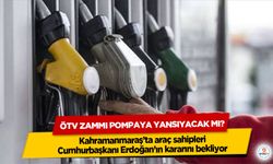 Kahramanmaraş’ta araç sahipleri Cumhurbaşkanı Erdoğan’ın kararını bekliyor: ÖTV Zammı Pompaya Yansıyacak Mı?