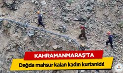 Kahramanmaraş’ta dağda mahsur kalan kadın kurtarıldı!