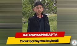 Kahramanmaraş’ta çocuk işçi hayatını kaybetti!