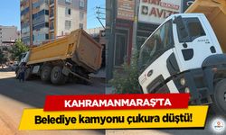 Kahramanmaraş'ta Belediye kamyonu çukura düştü!