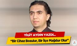 Yiğit Aydın yazdı “Bir Cihaz Bozulur, Bir İlçe Mağdur Olur”