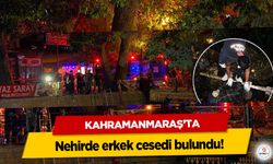 Kahramanmaraş’ta nehirde erkek cesedi bulundu!