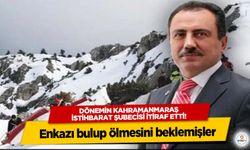 Dönemin Kahramanmaraş istihbarat şubecisi itiraf etti! Enkazı bulup ölmesini beklemişler