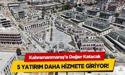 Kahramanmaraş’a Değer Katacak 5 Yatırım Daha Hizmete Giriyor!