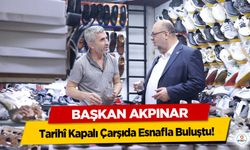 Başkan Akpınar, Tarihî Kapalı Çarşıda Esnafla Buluştu!