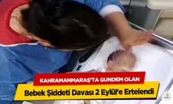 Kahramanmaraş'ta Gündem Olan Bebek Şiddeti Davası 2 Eylül'e Ertelendi