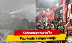 Kahramanmaraş’ta Fabrikada Yangın Paniği!