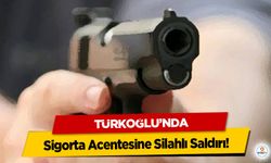 Türkoğlu’nda Sigorta Acentesine Silahlı Saldırı!