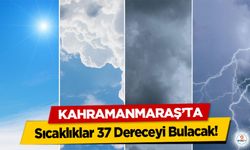 Kahramanmaraş'ta Sıcaklıklar 37 Dereceyi Bulacak!