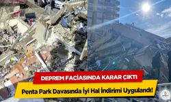 Deprem Faciasında Karar Çıktı: Penta Park Davasında İyi Hal İndirimi Uygulandı