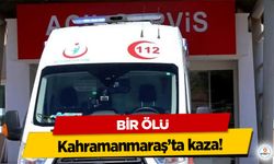 Kahramanmaraş’ta kaza! Bir Ölü