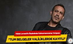 Haluk Levent'in İfadesinde Kahramanmaraş Vurgusu: "Tüm Belgeler Valiliklerde Kayıtlı"