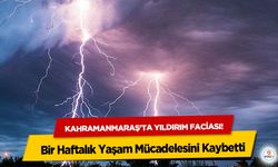 Kahramanmaraş'ta yıldırım faciası! Bir Haftalık Yaşam Mücadelesini Kaybetti