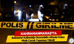 Kahramanmaraş’ta Babasının Kullandığı Otomobilin Altında Kalan Minik Çocuk Yaşamını Yitirdi!