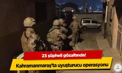 Kahramanmaraş’ta uyuşturucu operasyonu: 23 şüpheli gözaltında!