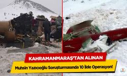 Kahramanmaraş’tan Alınan Muhsin Yazıcıoğlu Soruşturmasında 10 İlde Operasyon!