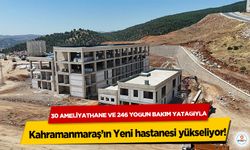 30 Ameliyathane ve 246 Yoğun Bakım Yatağıyla Kahramanmaraş’ın Yeni hastanesi yükseliyor!