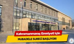 Kahramanmaraş Emniyeti için Mübadele süreci başlıyor!