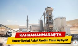 Kahramanmaraş’ta Kuzey İlçeleri Asfalt Üretim Tesisi Açılıyor!